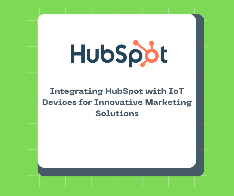 Integrating HubSpot with IoT Devices for Innovative Marketing Solutions