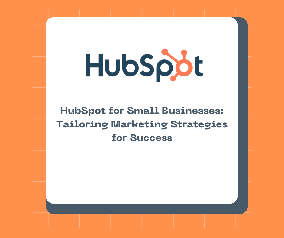 HubSpot for Small Businesses: Tailoring Marketing Strategies for Success