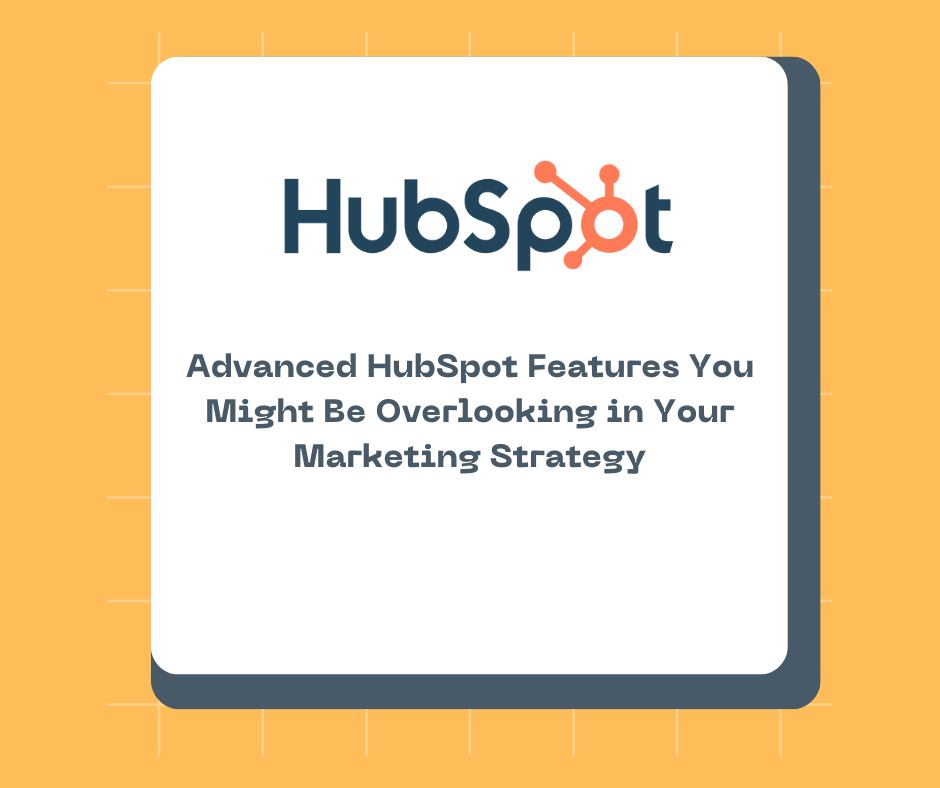 Advanced HubSpot Features You Might Be Overlooking in Your Marketing Strategy