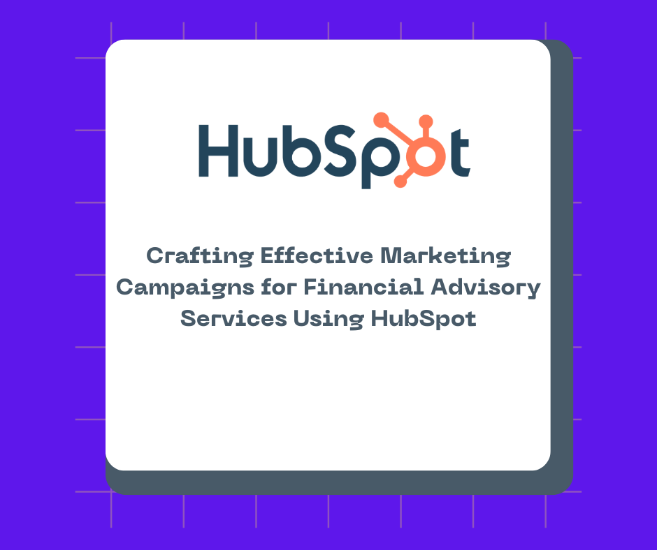 Crafting Effective Marketing Campaigns for Financial Advisory Services Using HubSpot