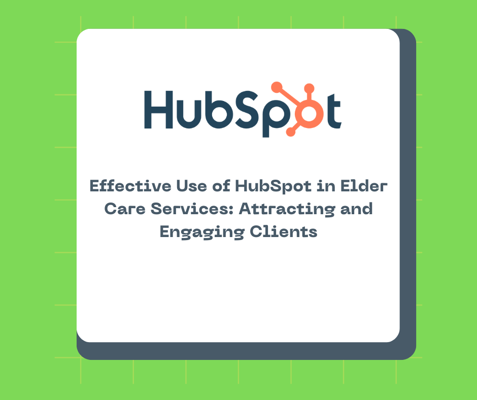 Effective Use of HubSpot in Elder Care Services: Attracting and Engaging Clients