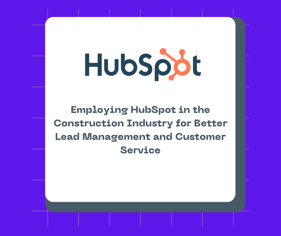 Employing HubSpot in the Construction Industry for Better Lead Management and Customer Service