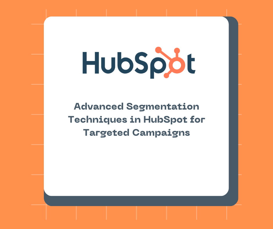 Advanced Segmentation Techniques in HubSpot for Targeted Campaigns