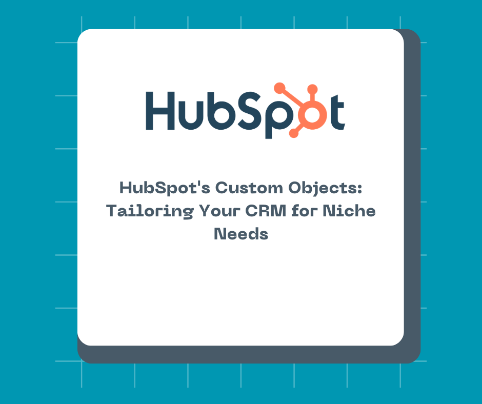 HubSpot's Custom Objects: Tailoring Your CRM for Niche Needs