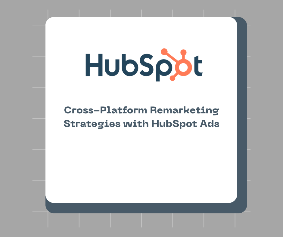 Cross-Platform Remarketing Strategies with HubSpot Ads