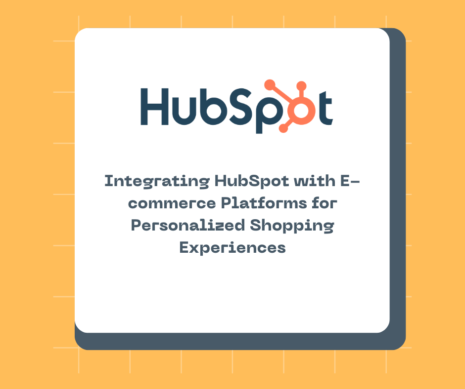 Integrating HubSpot with E-commerce Platforms for Personalized Shopping Experiences