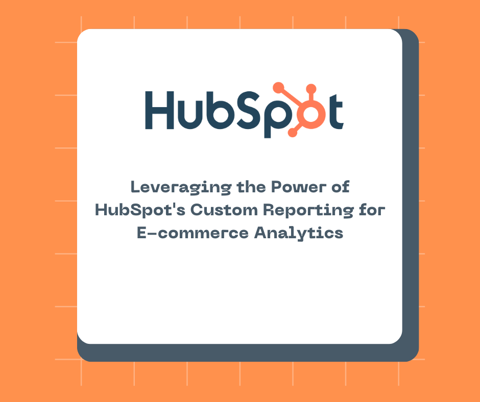 Leveraging the Power of HubSpot's Custom Reporting for E-commerce Analytics