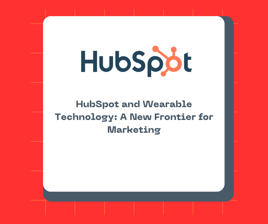 HubSpot and Wearable Technology: A New Frontier for Marketing