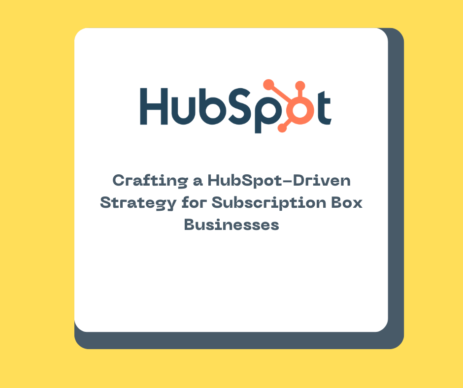 Crafting a HubSpot-Driven Strategy for Subscription Box Businesses