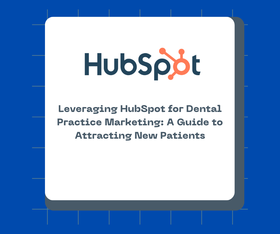 Leveraging HubSpot for Dental Practice Marketing: A Guide to Attracting New Patients