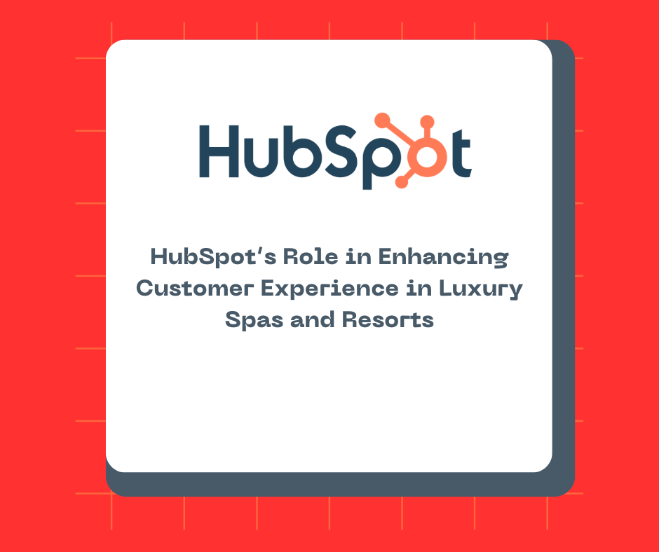 HubSpot’s Role in Enhancing Customer Experience in Luxury Spas and Resorts