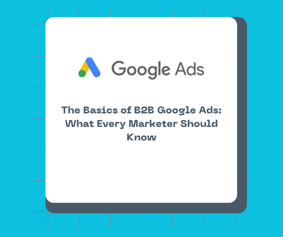 The Basics of B2B Google Ads: What Every Marketer Should Know