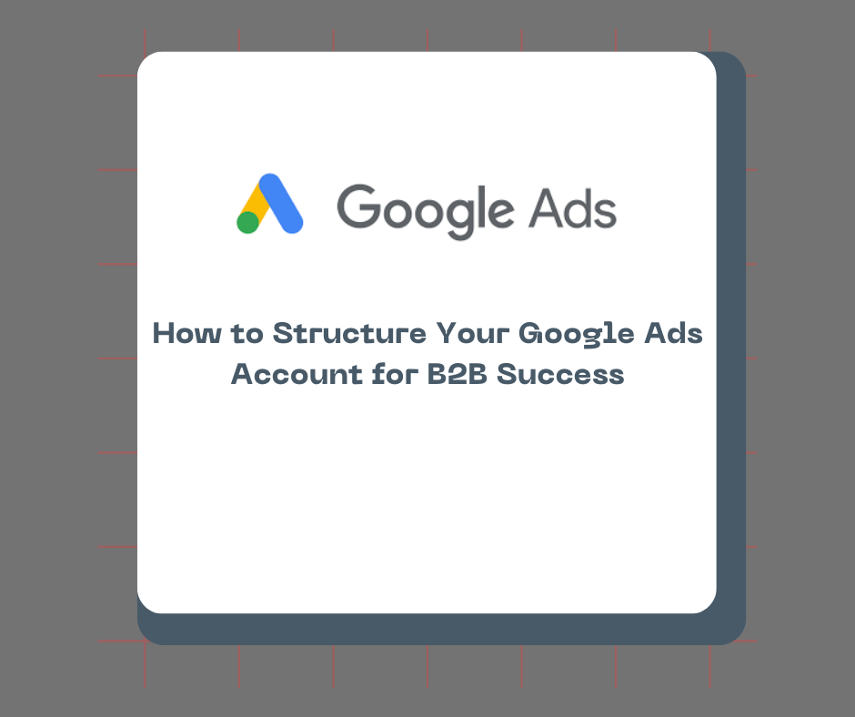How to Structure Your Google Ads Account for B2B Success