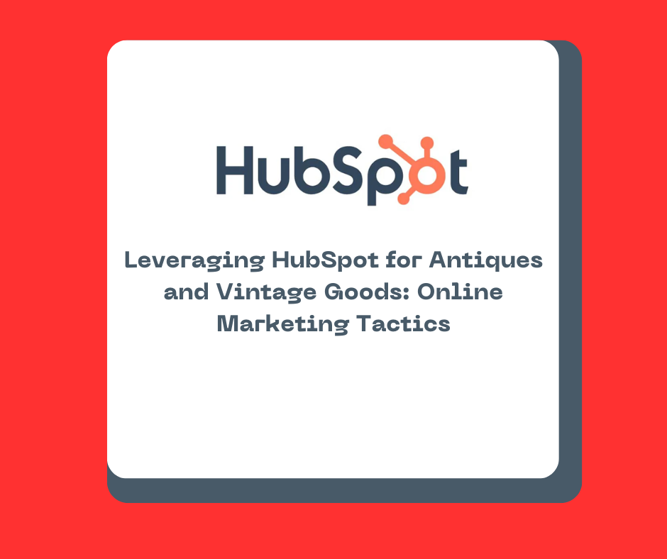 Leveraging HubSpot for Antiques and Vintage Goods: Online Marketing Tactics