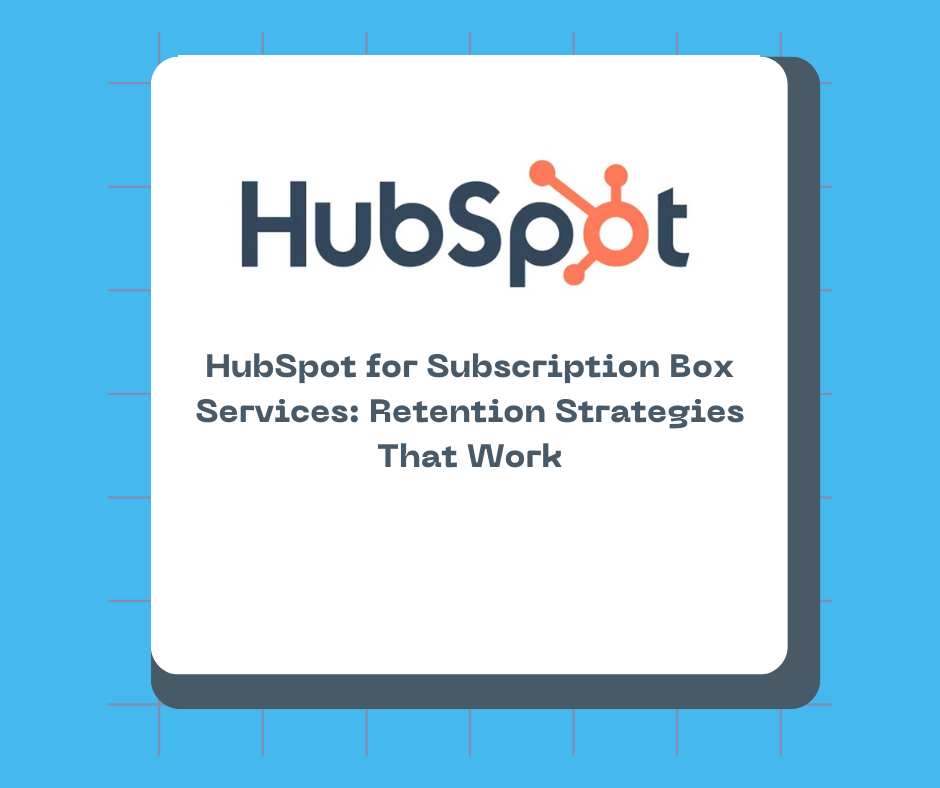 HubSpot for Subscription Box Services: Retention Strategies That Work