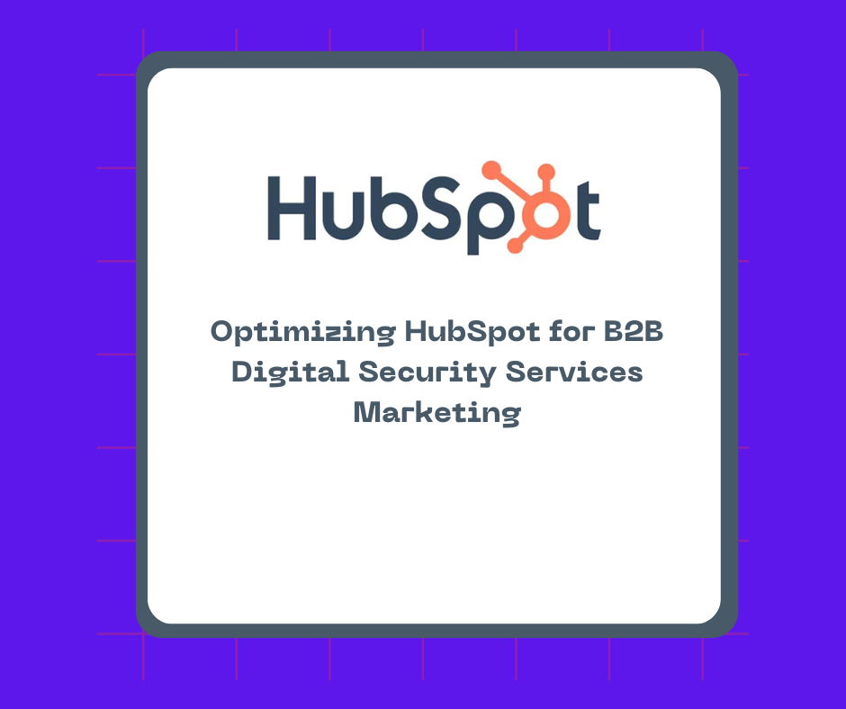 Optimizing HubSpot for B2B Digital Security Services Marketing