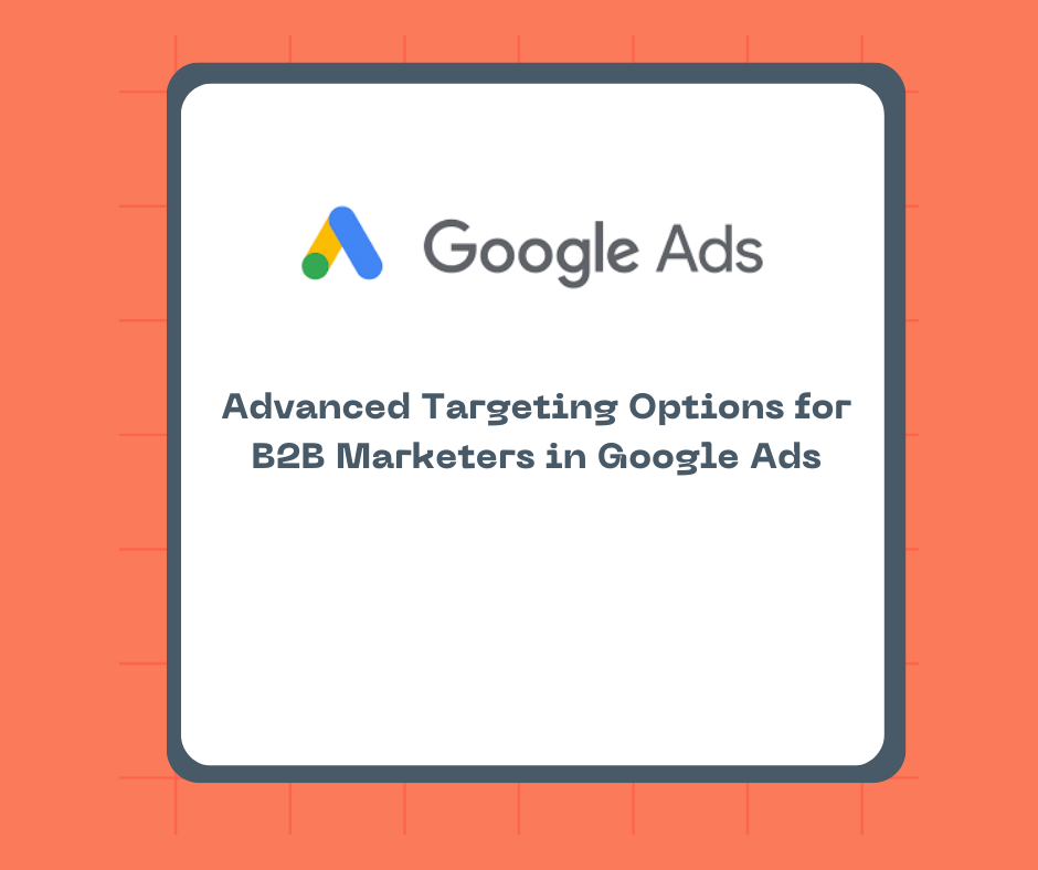 Advanced Targeting Options for B2B Marketers in Google Ads