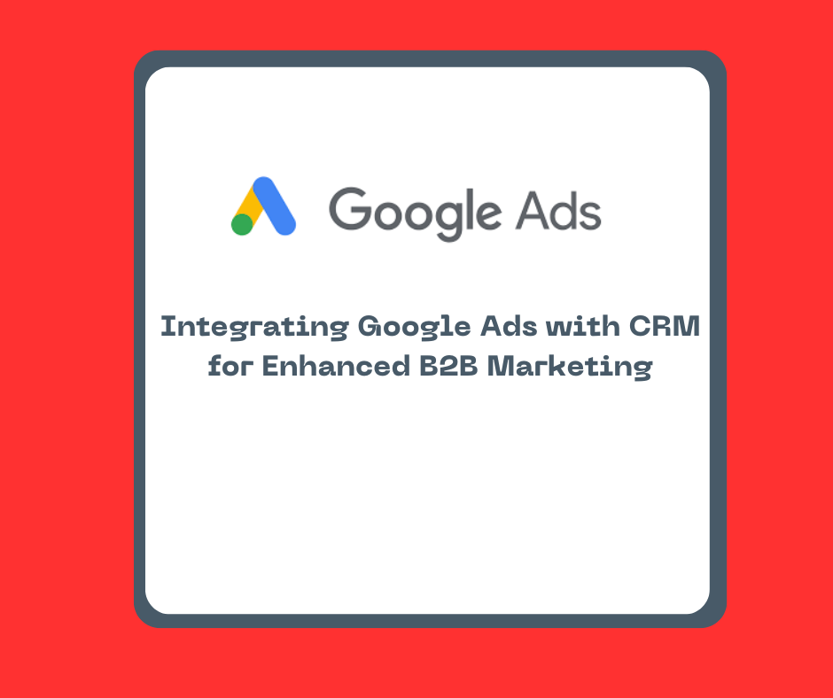 Integrating Google Ads with CRM for Enhanced B2B Marketing