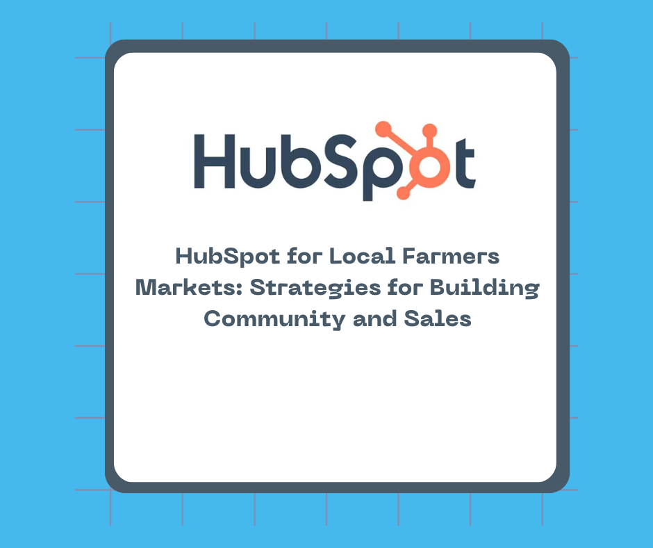 HubSpot for Local Farmers Markets: Strategies for Building Community and Sales