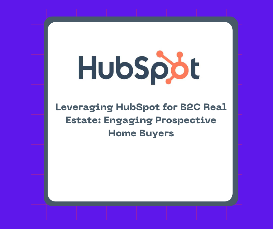 Leveraging HubSpot for B2C Real Estate: Engaging Prospective Home Buyers