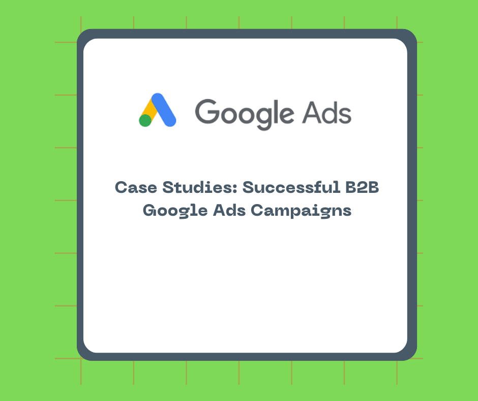 Case Studies: Successful B2B Google Ads Campaigns