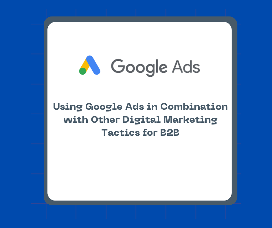 Using Google Ads in Combination with Other Digital Marketing Tactics for B2B