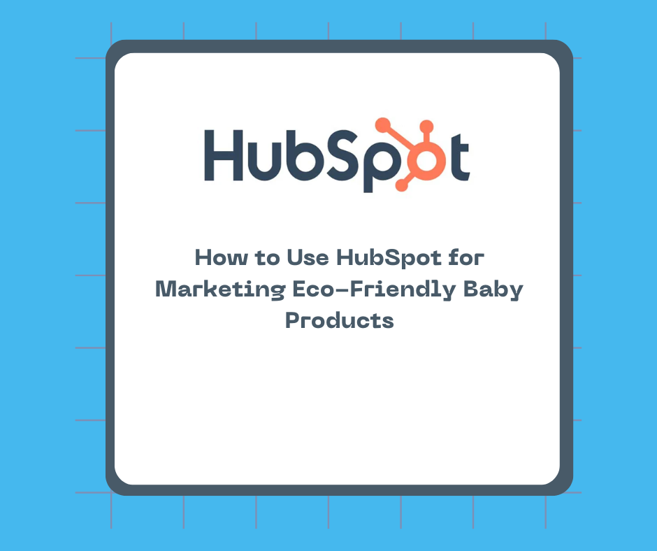 How to Use HubSpot for Marketing Eco-Friendly Baby Products