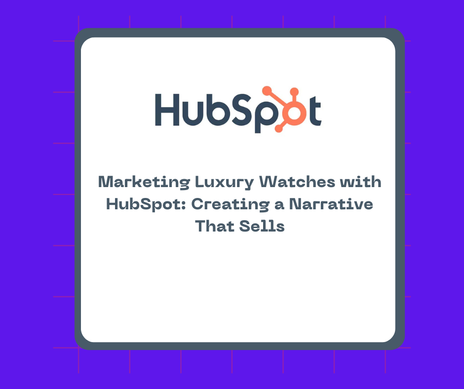 Marketing Luxury Watches with HubSpot: Creating a Narrative That Sells