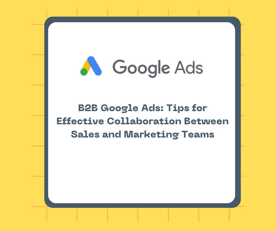 B2B Google Ads: Tips for Effective Collaboration Between Sales and Marketing Teams