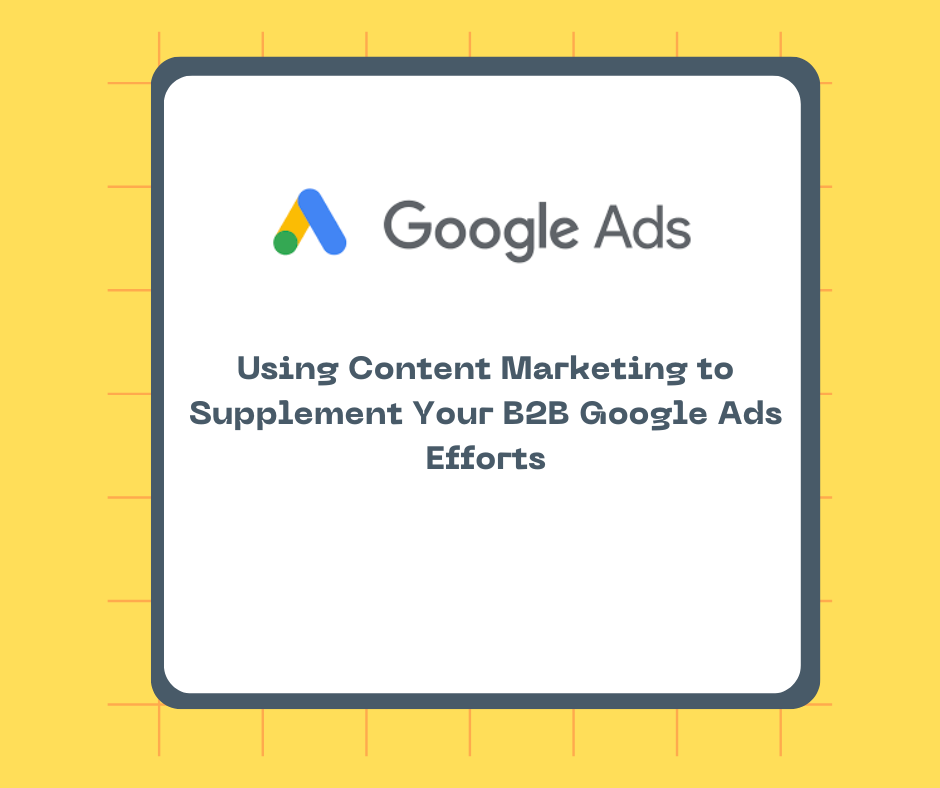 Using Content Marketing to Supplement Your B2B Google Ads Efforts