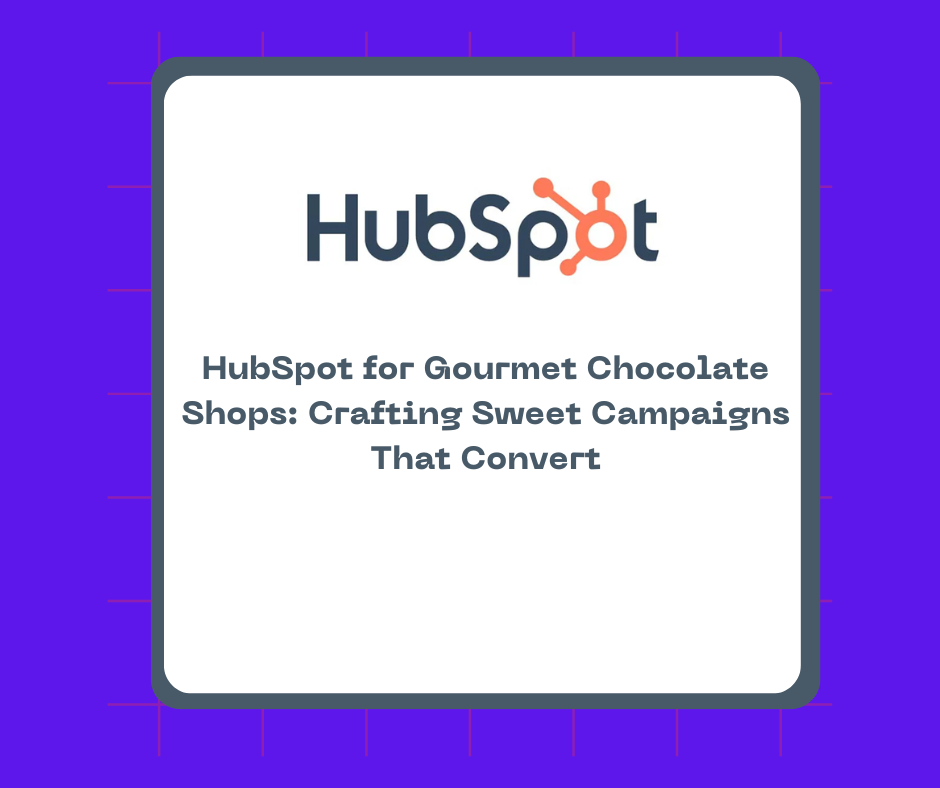 HubSpot for Gourmet Chocolate Shops: Crafting Sweet Campaigns That Convert