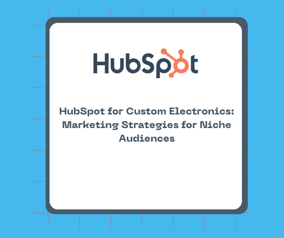 HubSpot for Custom Electronics: Marketing Strategies for Niche Audiences