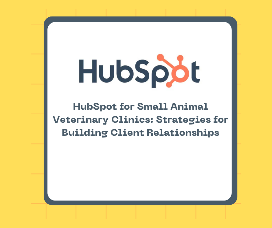 HubSpot for Small Animal Veterinary Clinics: Strategies for Building Client Relationships