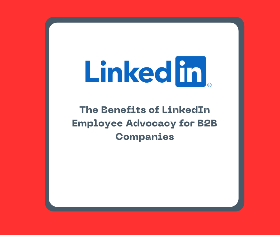 The Benefits of LinkedIn Employee Advocacy for B2B Companies