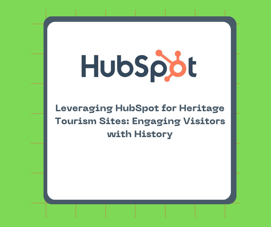 Leveraging HubSpot for Heritage Tourism Sites: Engaging Visitors with History