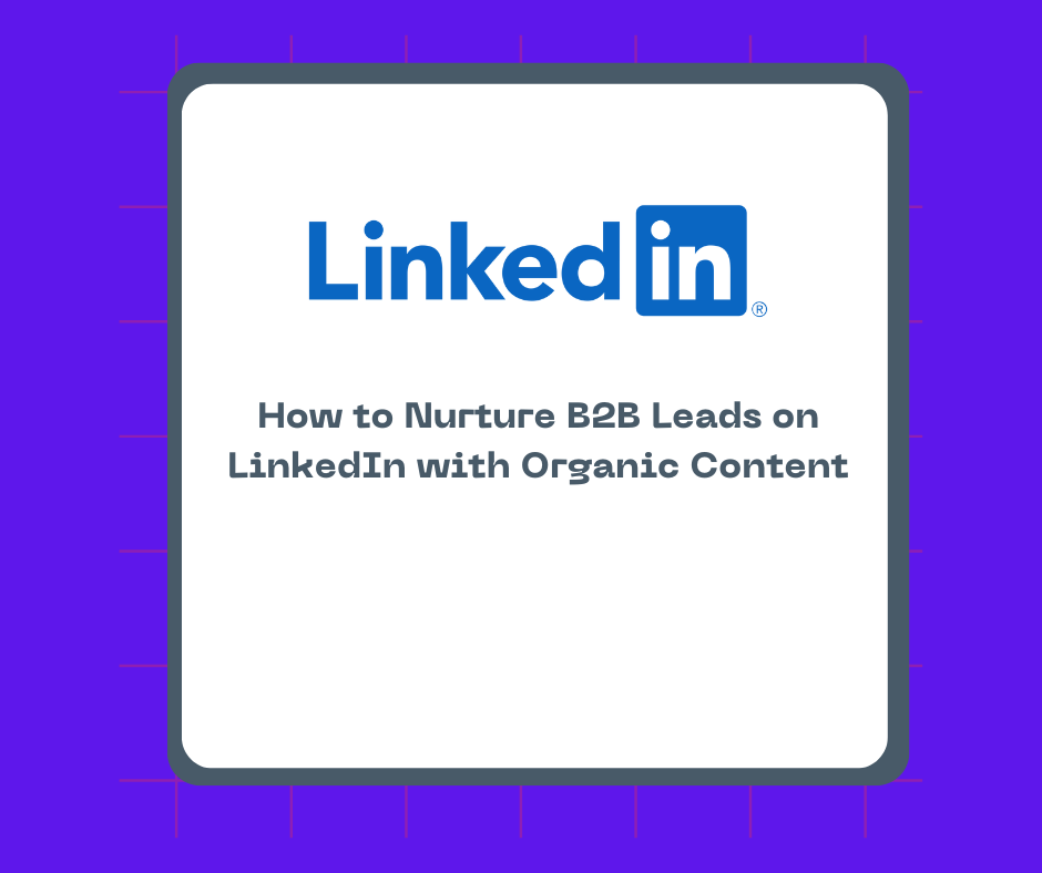 How to Nurture B2B Leads on LinkedIn with Organic Content