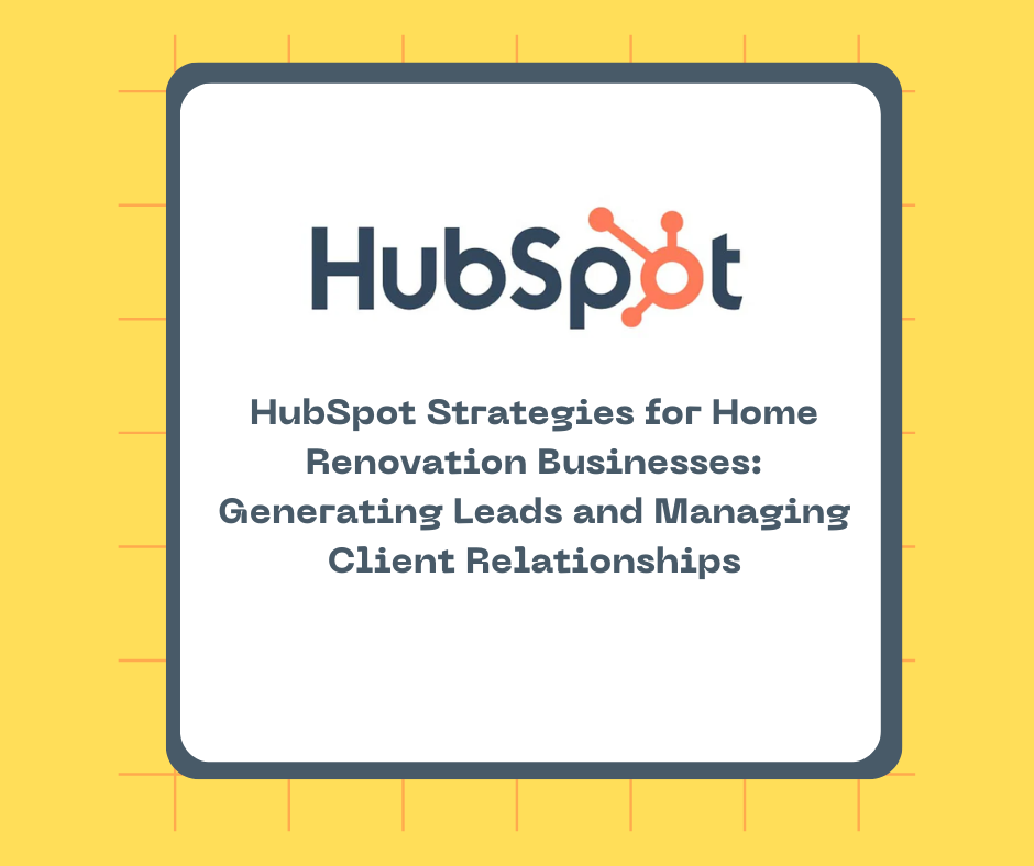 HubSpot Strategies for Home Renovation Businesses: Generating Leads and Managing Client Relationships